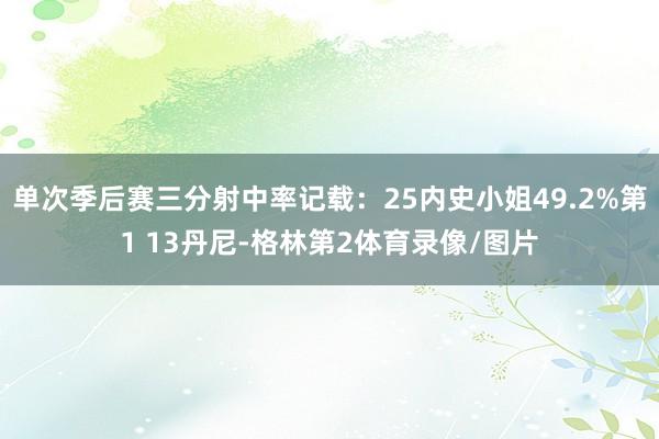 单次季后赛三分射中率记载：25内史小姐49.2%第1 13丹尼-格林第2体育录像/图片
