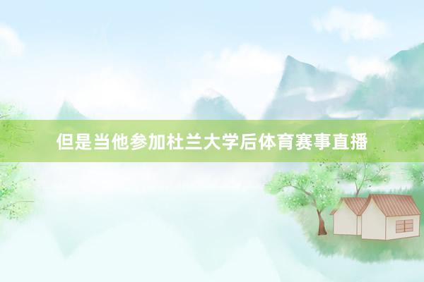 但是当他参加杜兰大学后体育赛事直播