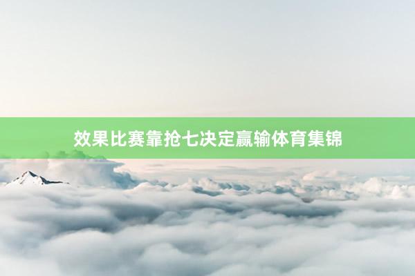 效果比赛靠抢七决定赢输体育集锦