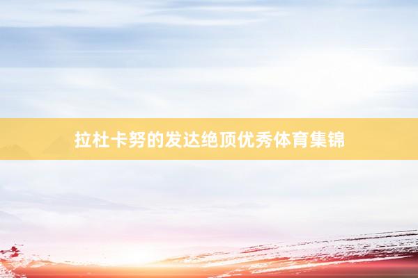 拉杜卡努的发达绝顶优秀体育集锦