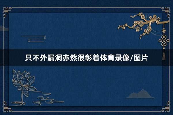 只不外漏洞亦然很彰着体育录像/图片