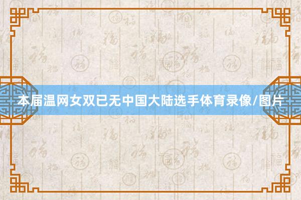 本届温网女双已无中国大陆选手体育录像/图片