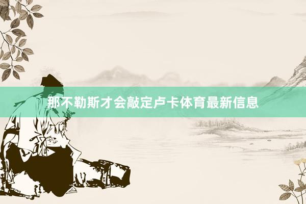 那不勒斯才会敲定卢卡体育最新信息