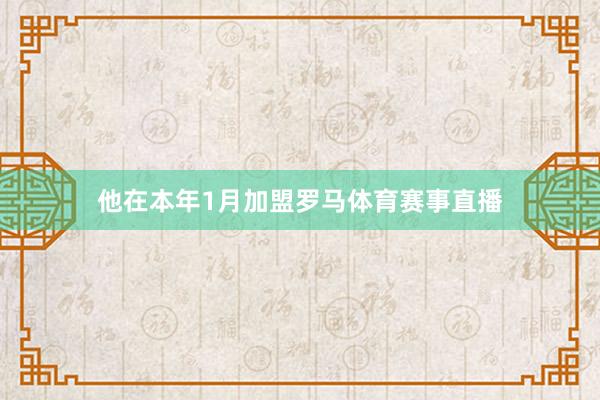他在本年1月加盟罗马体育赛事直播