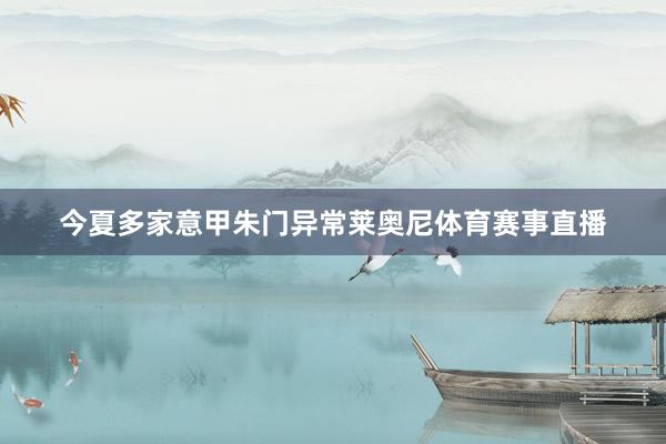 今夏多家意甲朱门异常莱奥尼体育赛事直播