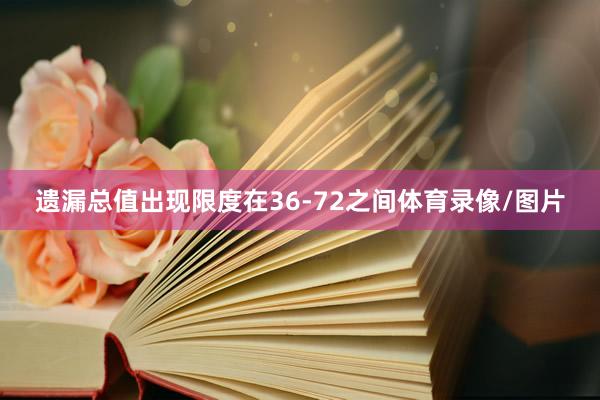 遗漏总值出现限度在36-72之间体育录像/图片
