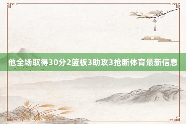 他全场取得30分2篮板3助攻3抢断体育最新信息