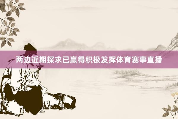 两边近期探求已赢得积极发挥体育赛事直播