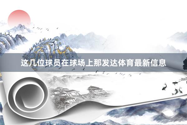 这几位球员在球场上那发达体育最新信息