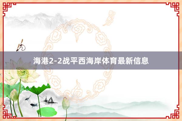 海港2-2战平西海岸体育最新信息