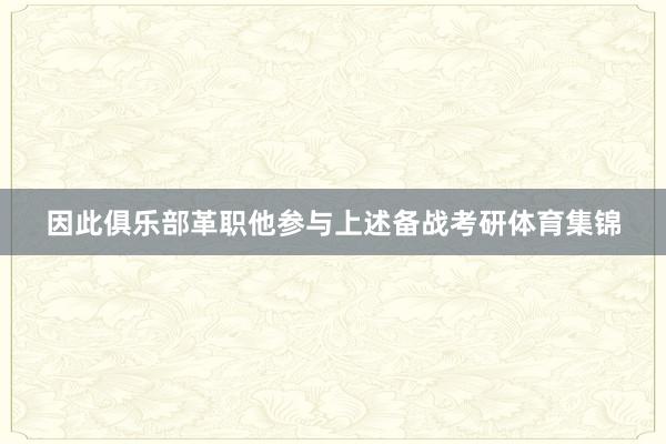 因此俱乐部革职他参与上述备战考研体育集锦
