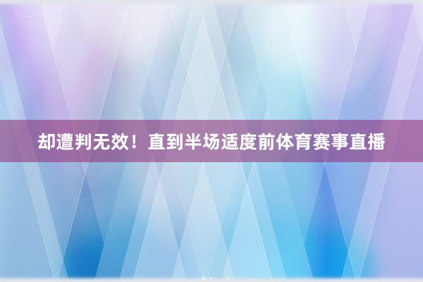 却遭判无效！直到半场适度前体育赛事直播