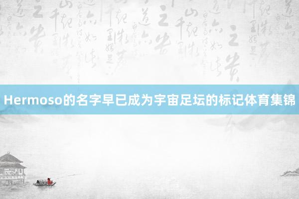 Hermoso的名字早已成为宇宙足坛的标记体育集锦