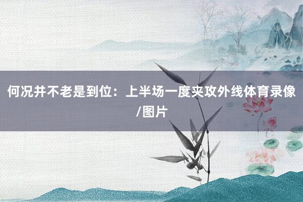 何况并不老是到位：上半场一度夹攻外线体育录像/图片