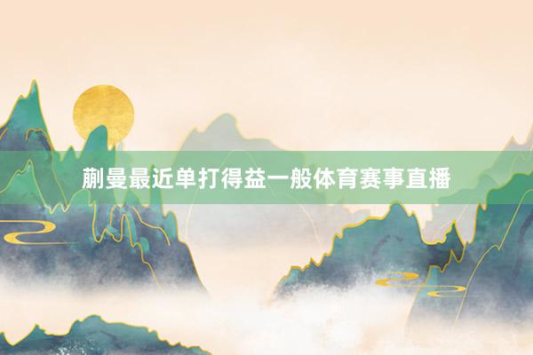 蒯曼最近单打得益一般体育赛事直播