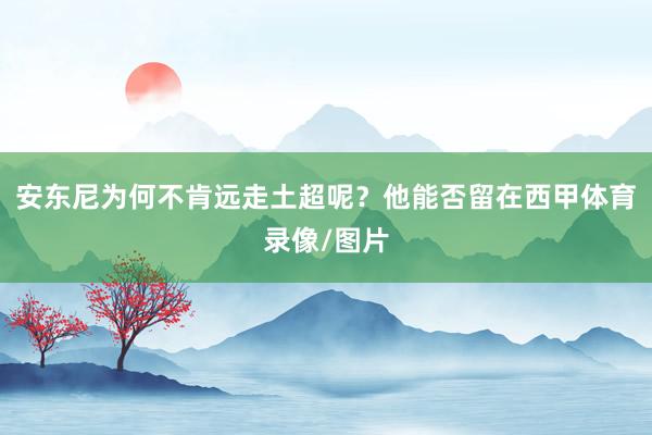 安东尼为何不肯远走土超呢？他能否留在西甲体育录像/图片