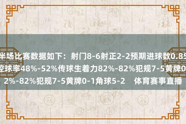 半场比赛数据如下：射门8-6射正2-2预期进球数0.85-1.31进球契机2-2控球率48%-52%传球生着力82%-82%犯规7-5黄牌0-1角球5-2    体育赛事直播