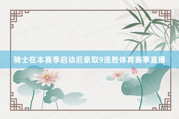 骑士在本赛季启动后豪取9连胜体育赛事直播