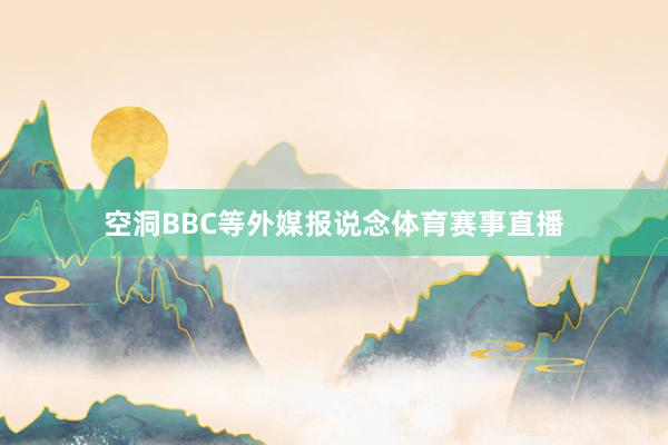 空洞BBC等外媒报说念体育赛事直播