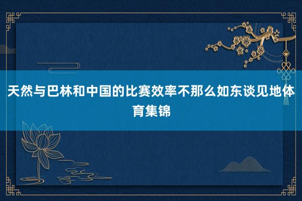 天然与巴林和中国的比赛效率不那么如东谈见地体育集锦