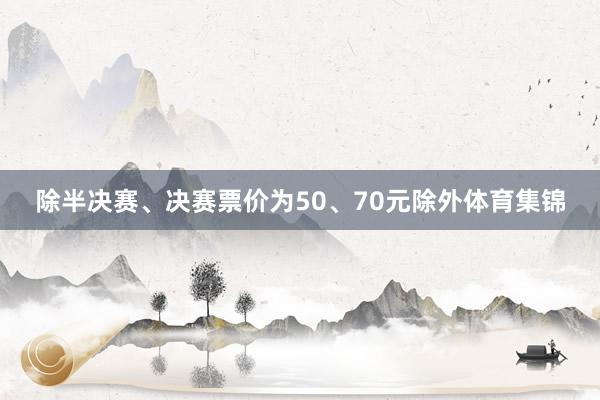 除半决赛、决赛票价为50、70元除外体育集锦