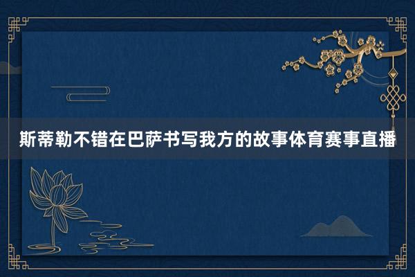 斯蒂勒不错在巴萨书写我方的故事体育赛事直播