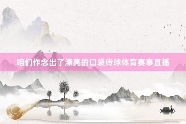 咱们作念出了漂亮的口袋传球体育赛事直播