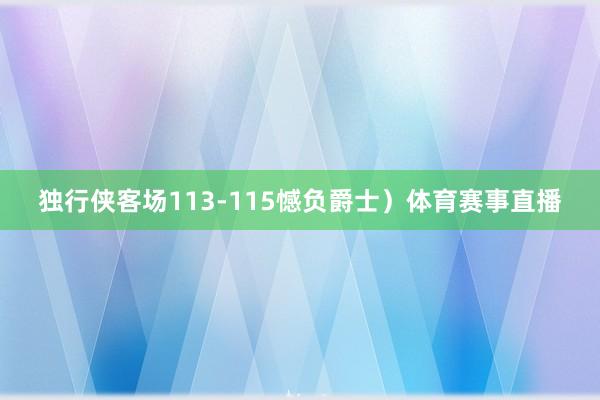 独行侠客场113-115憾负爵士)体育赛事直播