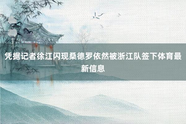 凭据记者徐江闪现桑德罗依然被浙江队签下体育最新信息