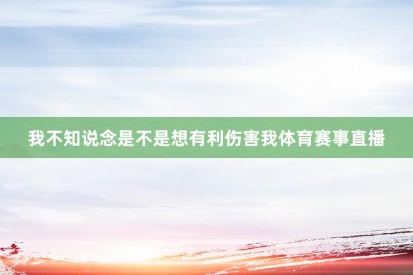 我不知说念是不是想有利伤害我体育赛事直播