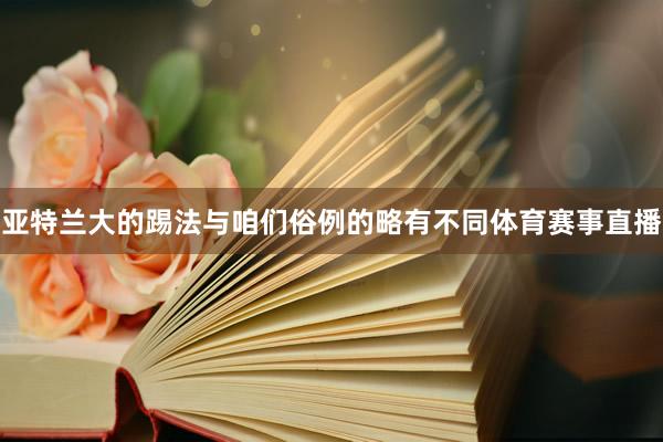 亚特兰大的踢法与咱们俗例的略有不同体育赛事直播