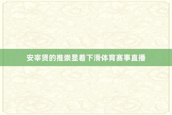 安宰贤的推崇显着下滑体育赛事直播