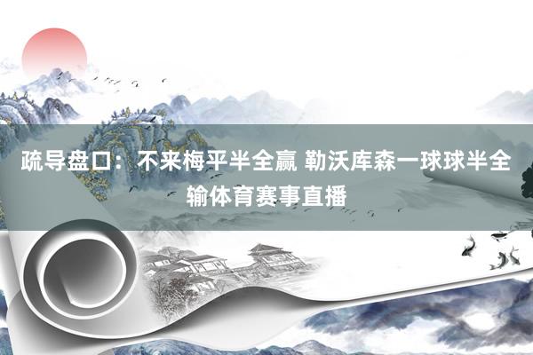 疏导盘口：不来梅平半全赢 勒沃库森一球球半全输体育赛事直播