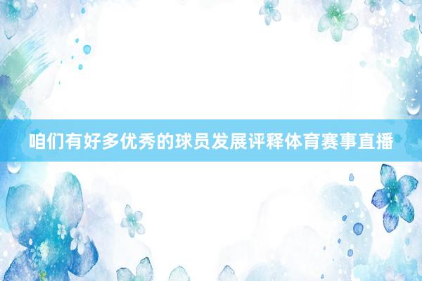 咱们有好多优秀的球员发展评释体育赛事直播