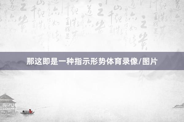 那这即是一种指示形势体育录像/图片