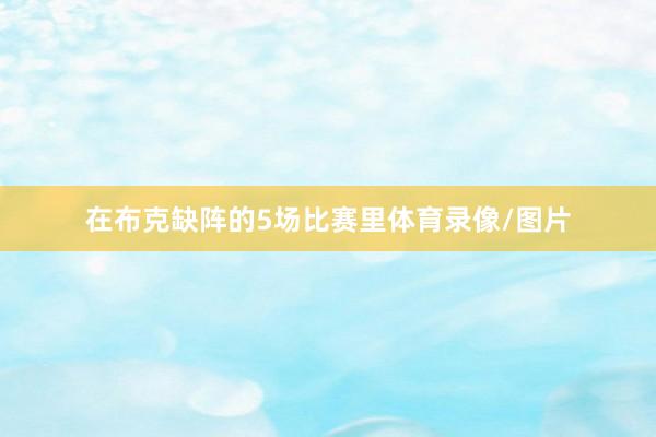 在布克缺阵的5场比赛里体育录像/图片