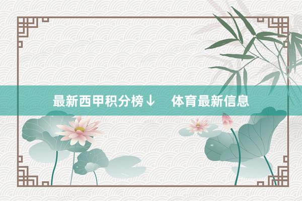 最新西甲积分榜↓    体育最新信息