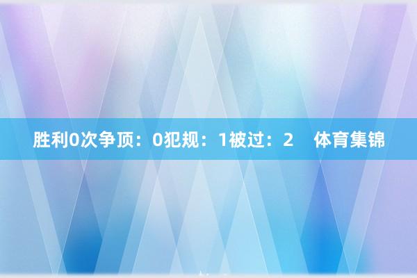 胜利0次争顶：0犯规：1被过：2    体育集锦