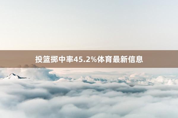 投篮掷中率45.2%体育最新信息
