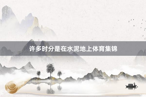 许多时分是在水泥地上体育集锦