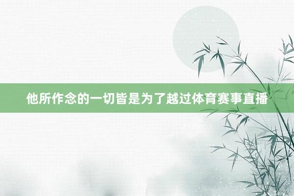 他所作念的一切皆是为了越过体育赛事直播