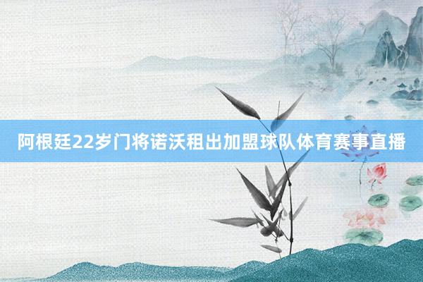 阿根廷22岁门将诺沃租出加盟球队体育赛事直播