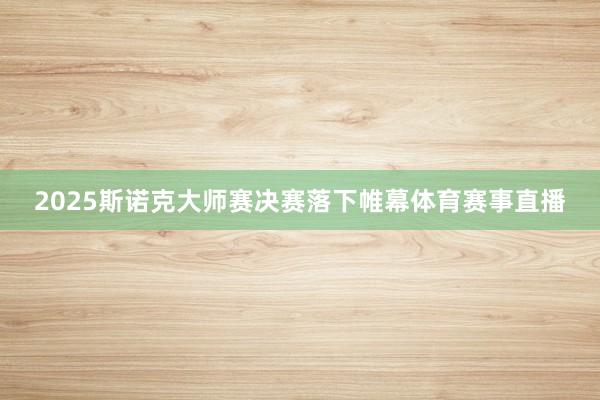 2025斯诺克大师赛决赛落下帷幕体育赛事直播