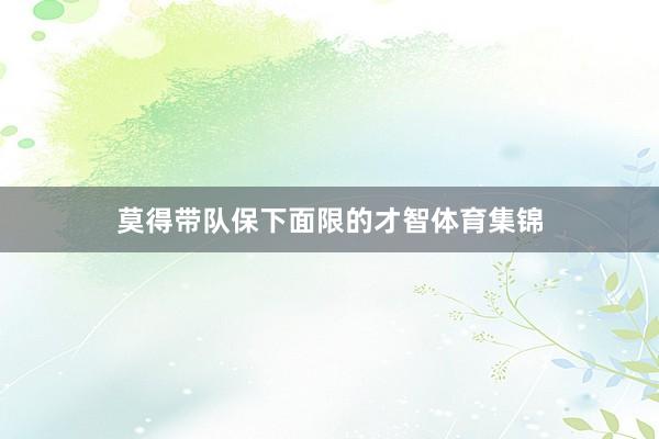 莫得带队保下面限的才智体育集锦