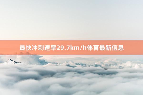 最快冲刺速率29.7km/h体育最新信息