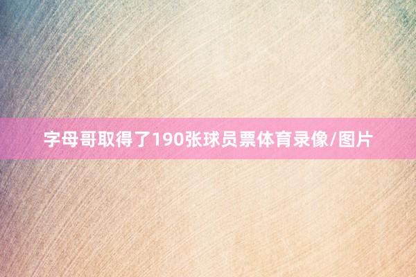字母哥取得了190张球员票体育录像/图片