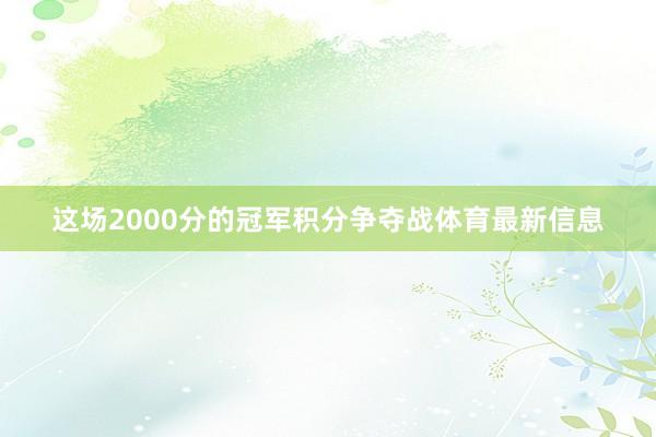 这场2000分的冠军积分争夺战体育最新信息