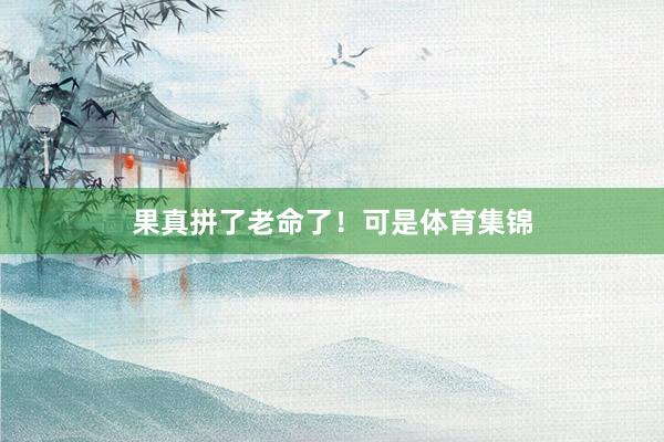 果真拼了老命了！可是体育集锦