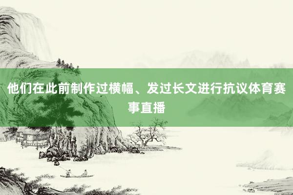 他们在此前制作过横幅、发过长文进行抗议体育赛事直播