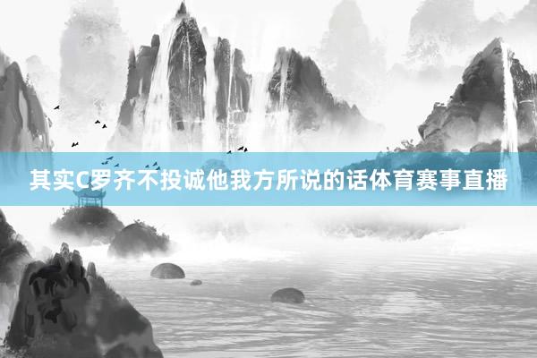 其实C罗齐不投诚他我方所说的话体育赛事直播